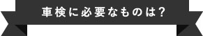 車検に必要なものは？