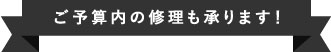 ご予算の修理も承ります！